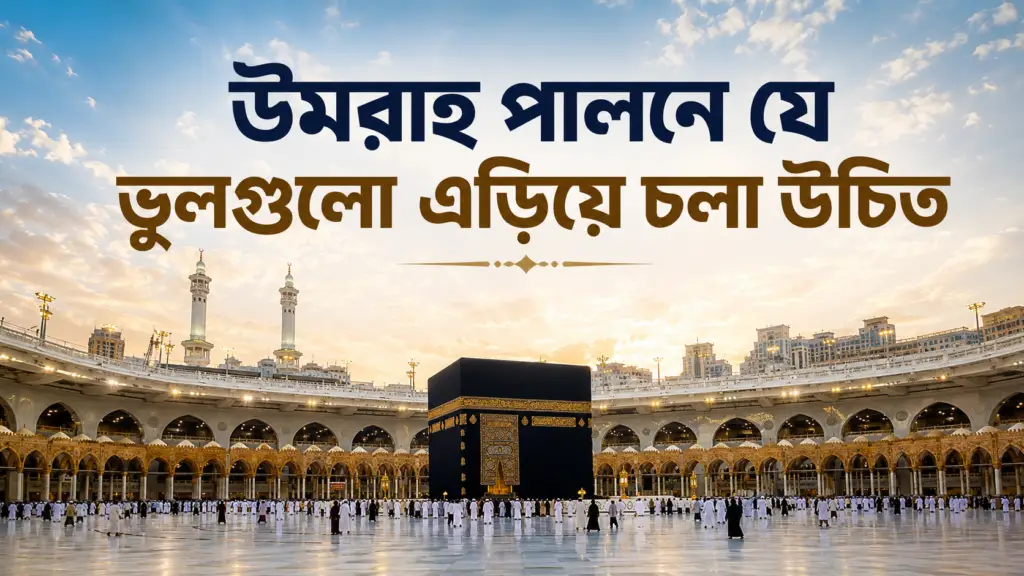 উমরাহ পালনে যে ভুলগুলো এড়িয়ে চলা উচিত